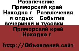 Развлечение - Приморский край, Находка г. Развлечения и отдых » События, вечеринки и тусовки   . Приморский край,Находка г.